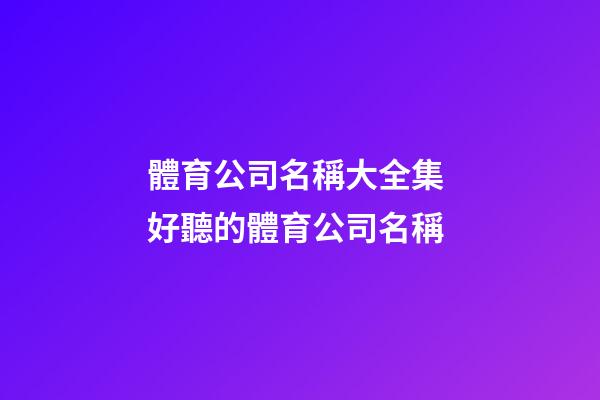 體育公司名稱大全集 好聽的體育公司名稱-第1張-公司起名-玄機派